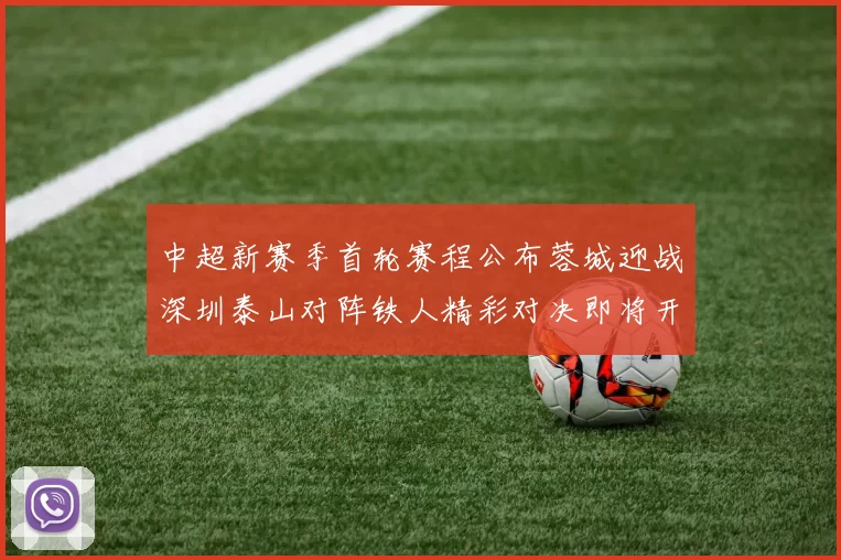 中超新赛季首轮赛程公布蓉城迎战深圳泰山对阵铁人精彩对决即将开启