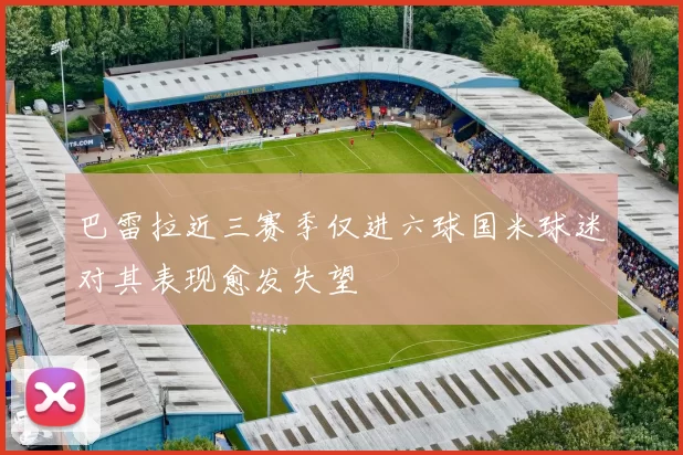 巴雷拉近三赛季仅进六球国米球迷对其表现愈发失望