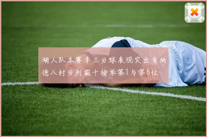 湖人队本赛季三分球表现突出肯纳德八村分列前十榜单第1与第6位