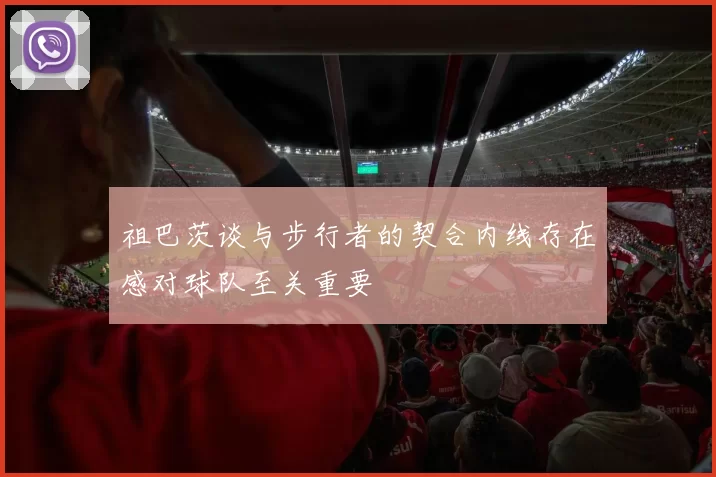 祖巴茨谈与步行者的契合内线存在感对球队至关重要