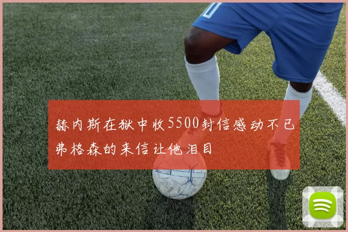 赫内斯在狱中收5500封信感动不已弗格森的来信让他泪目