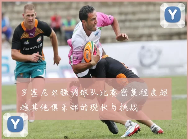 罗塞尼尔强调球队比赛密集程度超越其他俱乐部的现状与挑战