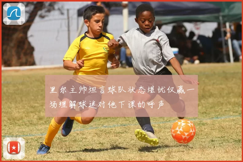 里尔主帅坦言球队状态堪忧仅赢一场理解球迷对他下课的呼声