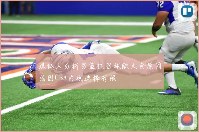 媒体人分析男篮征召旅欧大余原因或因CBA内线选择有限